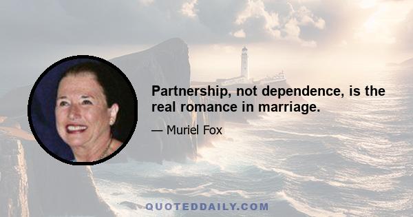 Partnership, not dependence, is the real romance in marriage.