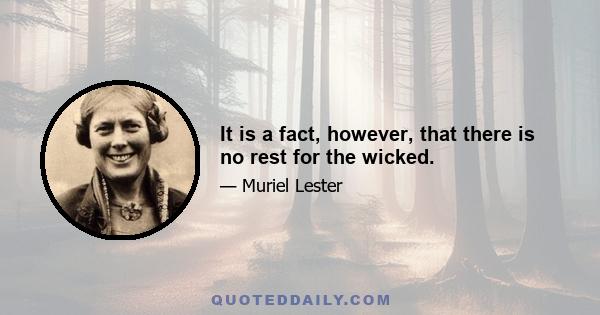 It is a fact, however, that there is no rest for the wicked.