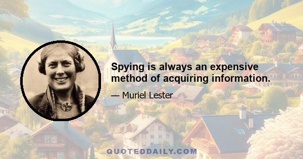 Spying is always an expensive method of acquiring information.