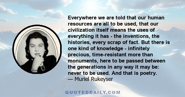 Everywhere we are told that our human resources are all to be used, that our civilization itself means the uses of everything it has - the inventions, the histories, every scrap of fact. But there is one kind of