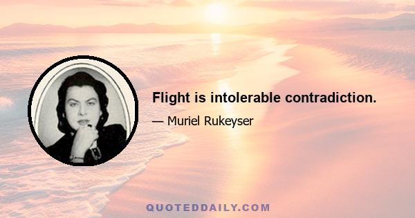 Flight is intolerable contradiction.