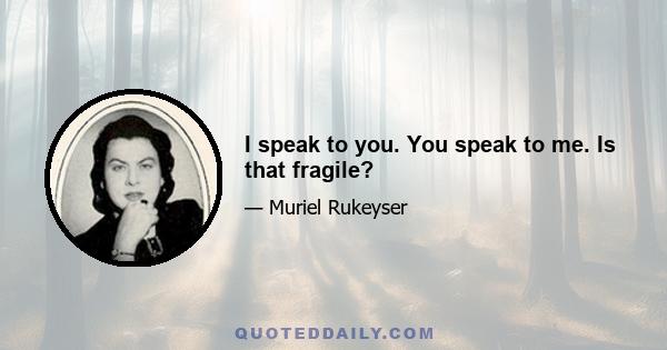 I speak to you. You speak to me. Is that fragile?