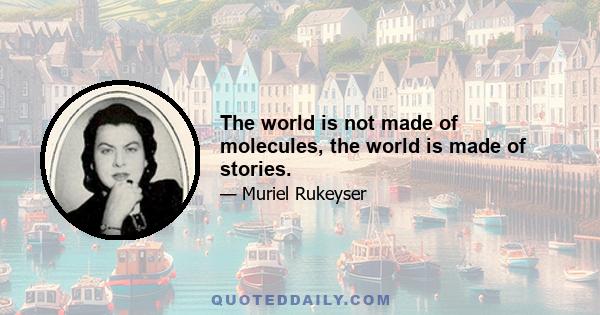 The world is not made of molecules, the world is made of stories.