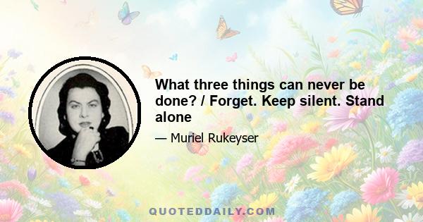 What three things can never be done? / Forget. Keep silent. Stand alone