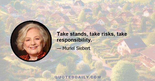 Take stands, take risks, take responsibility.