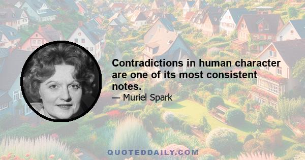 Contradictions in human character are one of its most consistent notes.