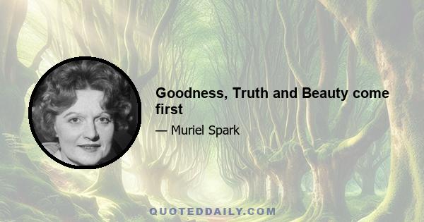 Goodness, Truth and Beauty come first