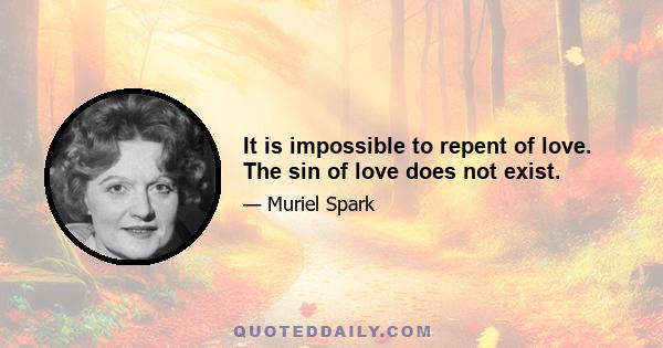 It is impossible to repent of love. The sin of love does not exist.