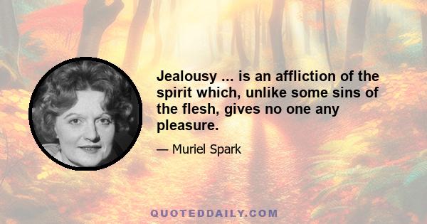 Jealousy ... is an affliction of the spirit which, unlike some sins of the flesh, gives no one any pleasure.