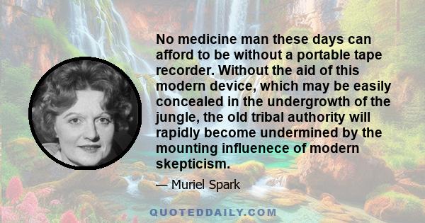 No medicine man these days can afford to be without a portable tape recorder. Without the aid of this modern device, which may be easily concealed in the undergrowth of the jungle, the old tribal authority will rapidly