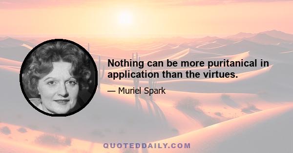 Nothing can be more puritanical in application than the virtues.