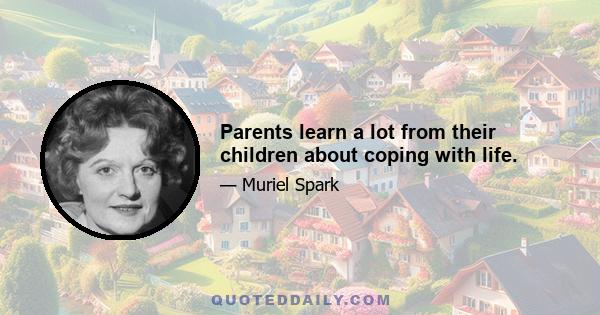 Parents learn a lot from their children about coping with life.