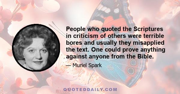 People who quoted the Scriptures in criticism of others were terrible bores and usually they misapplied the text. One could prove anything against anyone from the Bible.