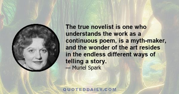 The true novelist is one who understands the work as a continuous poem, is a myth-maker, and the wonder of the art resides in the endless different ways of telling a story.