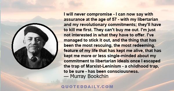 I will never compromise - I can now say with assurance at the age of 57 - with my libertarian and my revolutionary commitments; they'll have to kill me first. They can't buy me out. I'm just not interested in what they