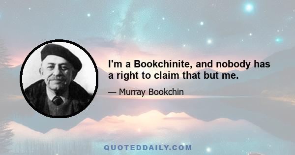 I'm a Bookchinite, and nobody has a right to claim that but me.