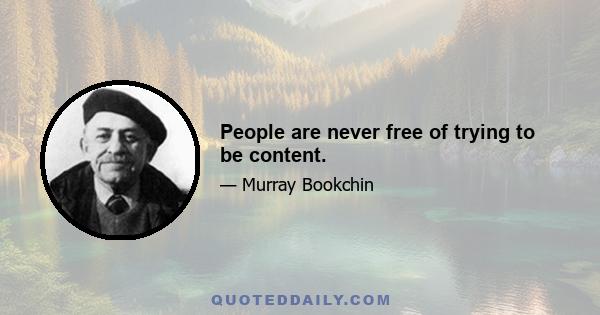 People are never free of trying to be content.