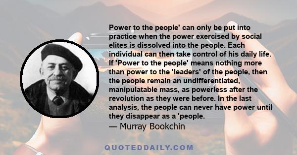 Power to the people' can only be put into practice when the power exercised by social elites is dissolved into the people. Each individual can then take control of his daily life. If 'Power to the people' means nothing