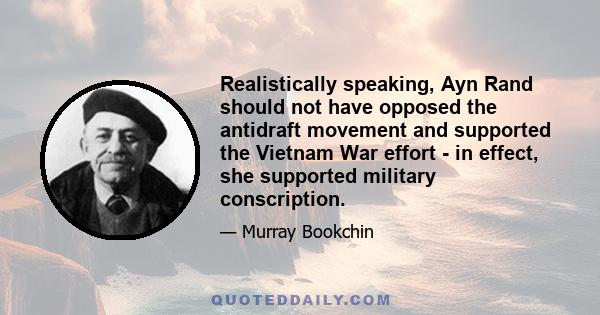 Realistically speaking, Ayn Rand should not have opposed the antidraft movement and supported the Vietnam War effort - in effect, she supported military conscription.