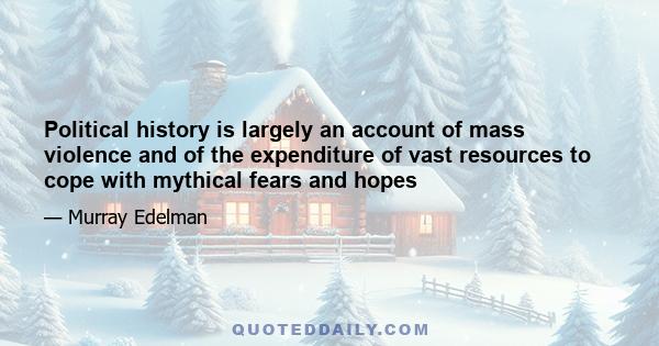 Political history is largely an account of mass violence and of the expenditure of vast resources to cope with mythical fears and hopes