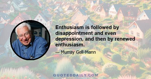 Enthusiasm is followed by disappointment and even depression, and then by renewed enthusiasm.