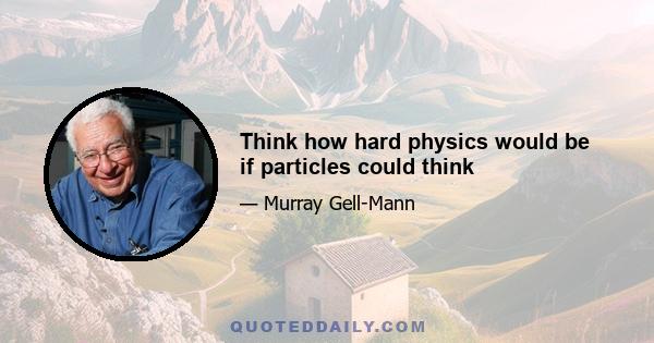 Think how hard physics would be if particles could think