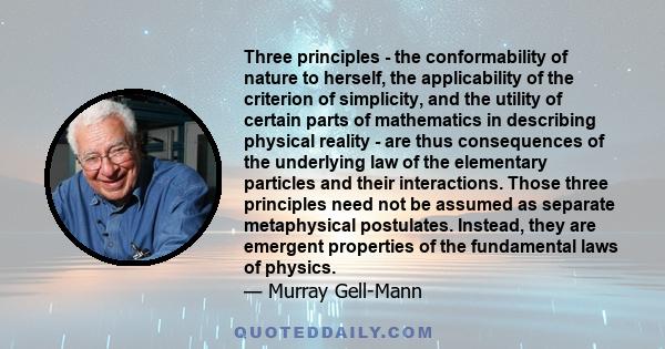 Three principles - the conformability of nature to herself, the applicability of the criterion of simplicity, and the utility of certain parts of mathematics in describing physical reality - are thus consequences of the 