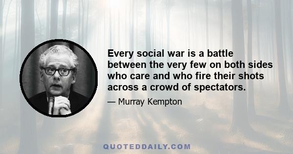 Every social war is a battle between the very few on both sides who care and who fire their shots across a crowd of spectators.