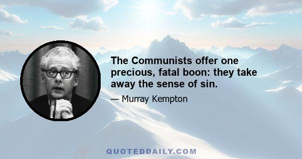 The Communists offer one precious, fatal boon: they take away the sense of sin.