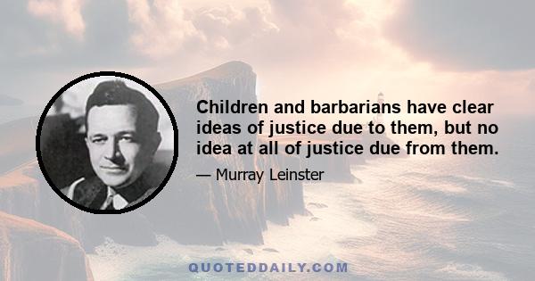 Children and barbarians have clear ideas of justice due to them, but no idea at all of justice due from them.