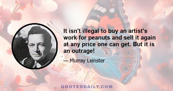 It isn't illegal to buy an artist's work for peanuts and sell it again at any price one can get. But it is an outrage!