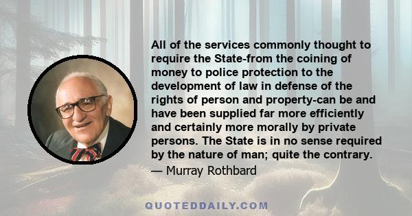 All of the services commonly thought to require the State-from the coining of money to police protection to the development of law in defense of the rights of person and property-can be and have been supplied far more