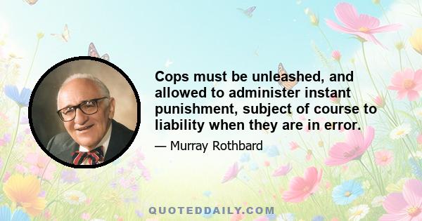 Cops must be unleashed, and allowed to administer instant punishment, subject of course to liability when they are in error.