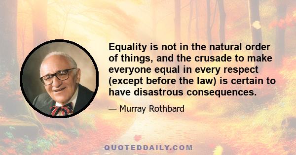 Equality is not in the natural order of things, and the crusade to make everyone equal in every respect (except before the law) is certain to have disastrous consequences.