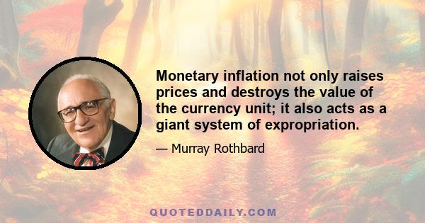 Monetary inflation not only raises prices and destroys the value of the currency unit; it also acts as a giant system of expropriation.