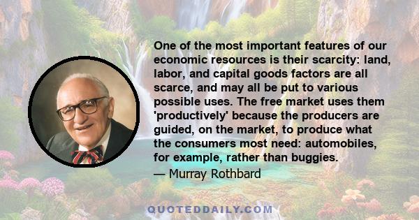 One of the most important features of our economic resources is their scarcity: land, labor, and capital goods factors are all scarce, and may all be put to various possible uses. The free market uses them