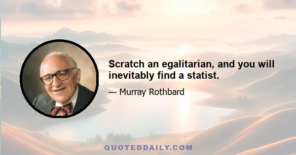 Scratch an egalitarian, and you will inevitably find a statist.