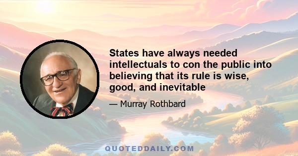 States have always needed intellectuals to con the public into believing that its rule is wise, good, and inevitable