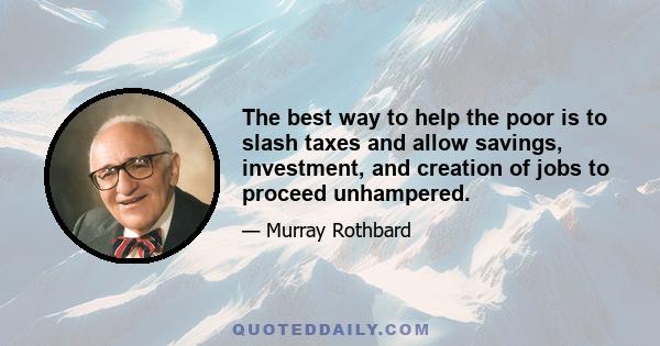 The best way to help the poor is to slash taxes and allow savings, investment, and creation of jobs to proceed unhampered.