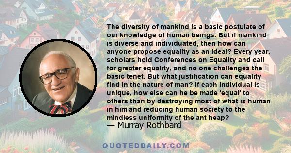 The diversity of mankind is a basic postulate of our knowledge of human beings. But if mankind is diverse and individuated, then how can anyone propose equality as an ideal? Every year, scholars hold Conferences on