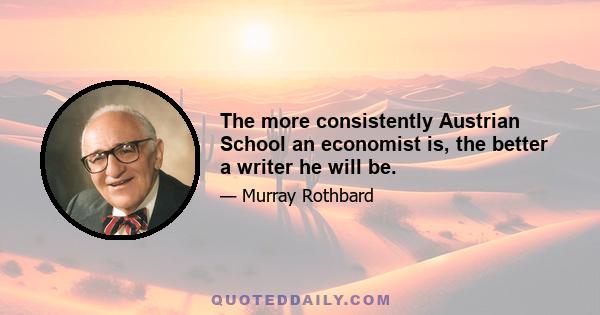 The more consistently Austrian School an economist is, the better a writer he will be.