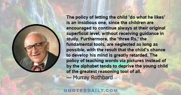 The policy of letting the child 'do what he likes' is an insidious one, since the children are encouraged to continue always at their original superficial level, without receiving guidance in study. Furthermore, the