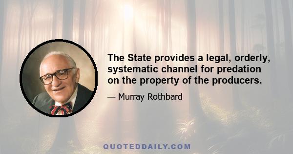 The State provides a legal, orderly, systematic channel for predation on the property of the producers.