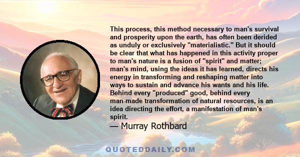 This process, this method necessary to man's survival and prosperity upon the earth, has often been derided as unduly or exclusively materialistic. But it should be clear that what has happened in this activity proper