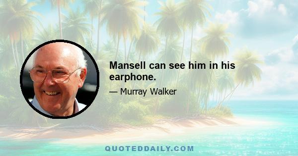 Mansell can see him in his earphone.