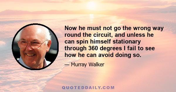 Now he must not go the wrong way round the circuit, and unless he can spin himself stationary through 360 degrees I fail to see how he can avoid doing so.