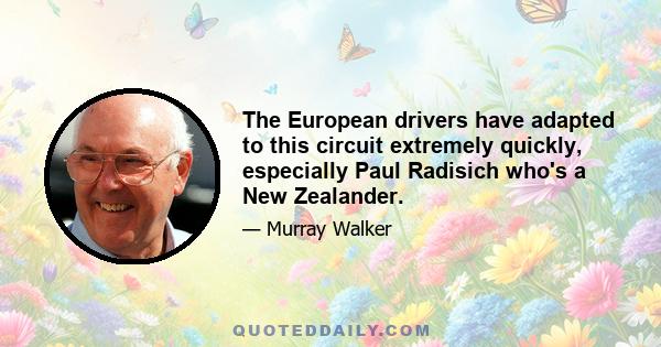 The European drivers have adapted to this circuit extremely quickly, especially Paul Radisich who's a New Zealander.