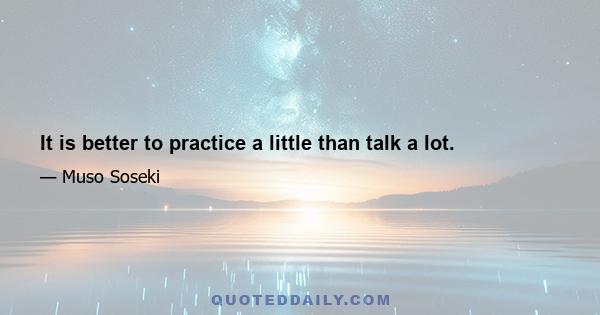 It is better to practice a little than talk a lot.