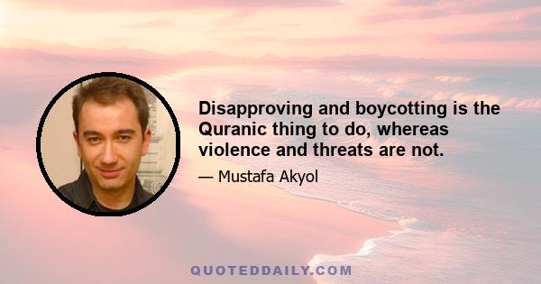 Disapproving and boycotting is the Quranic thing to do, whereas violence and threats are not.