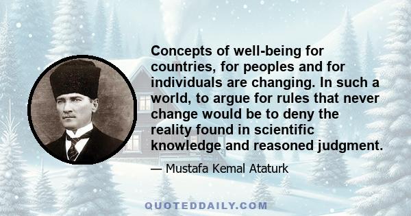 Concepts of well-being for countries, for peoples and for individuals are changing. In such a world, to argue for rules that never change would be to deny the reality found in scientific knowledge and reasoned judgment.